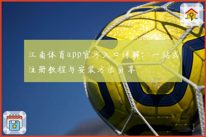 江南体育app官方入口详解：一站式注册教程与安装方法分享