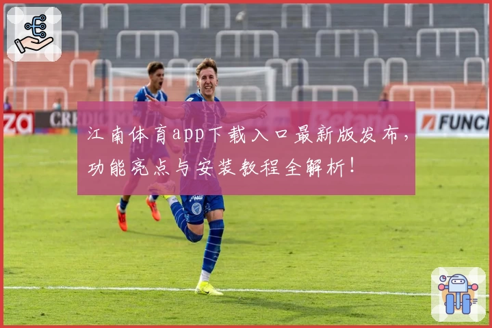 江南体育app下载入口最新版发布，功能亮点与安装教程全解析！