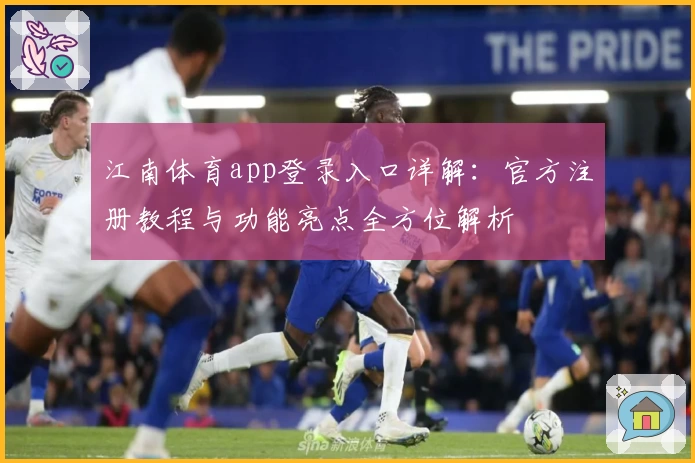 江南体育app登录入口详解：官方注册教程与功能亮点全方位解析