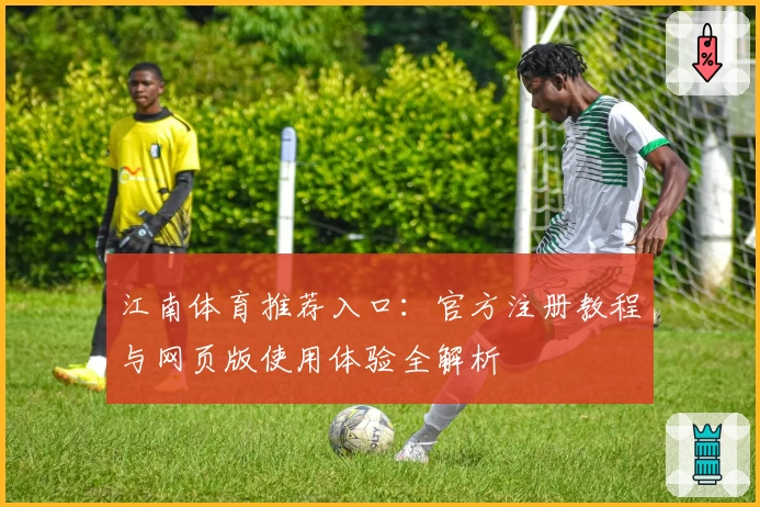 江南体育推荐入口：官方注册教程与网页版使用体验全解析