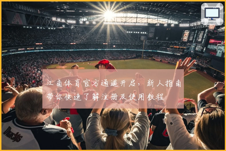 江南体育官方通道开启，新人指南带你快速了解注册及使用教程