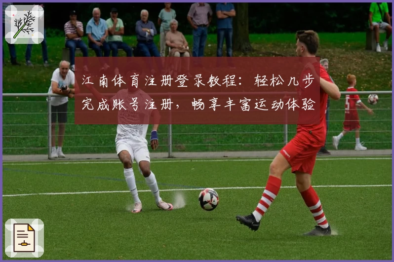 江南体育注册登录教程：轻松几步完成账号注册，畅享丰富运动体验