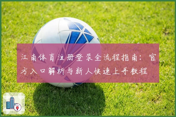 江南体育注册登录全流程指南：官方入口解析与新人快速上手教程