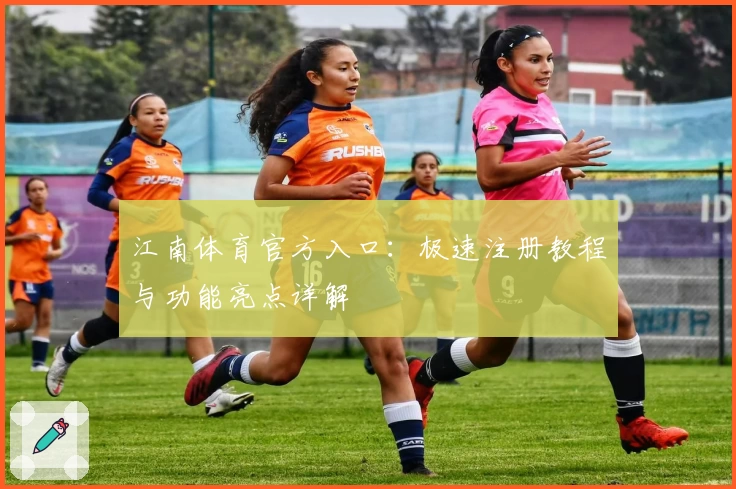 江南体育官方入口：极速注册教程与功能亮点详解