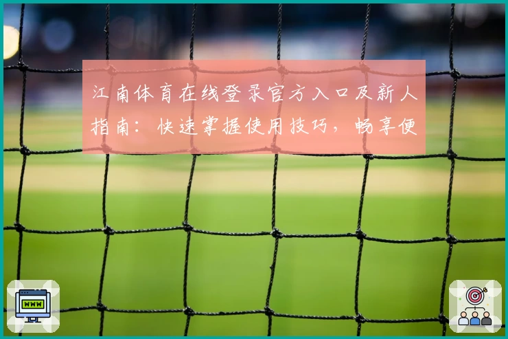 江南体育在线登录官方入口及新人指南：快速掌握使用技巧，畅享便捷体育服务