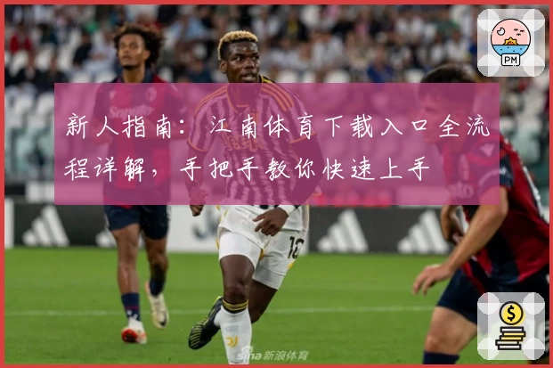 新人指南：江南体育下载入口全流程详解，手把手教你快速上手