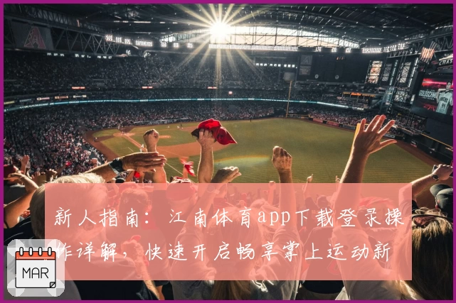 新人指南：江南体育app下载登录操作详解，快速开启畅享掌上运动新体验