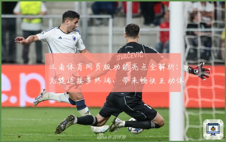 江南体育网页版功能亮点全解析：无缝连接多终端，带来畅快互动体验