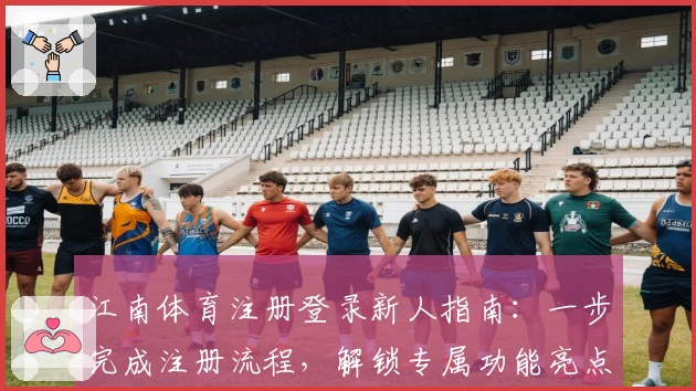 江南体育注册登录新人指南：一步完成注册流程，解锁专属功能亮点