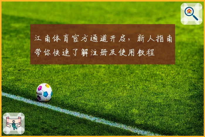 江南体育官方通道开启，新人指南带你快速了解注册及使用教程