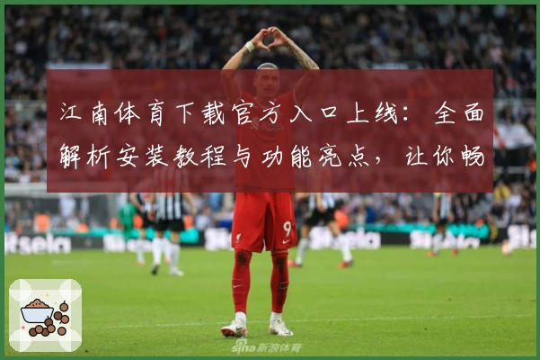江南体育下载官方入口上线：全面解析安装教程与功能亮点，让你畅享全新运动体验