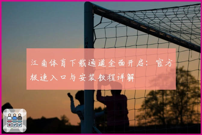 江南体育下载通道全面开启：官方极速入口与安装教程详解