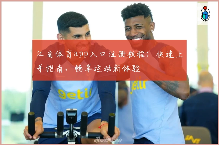 江南体育app入口注册教程：快速上手指南，畅享运动新体验