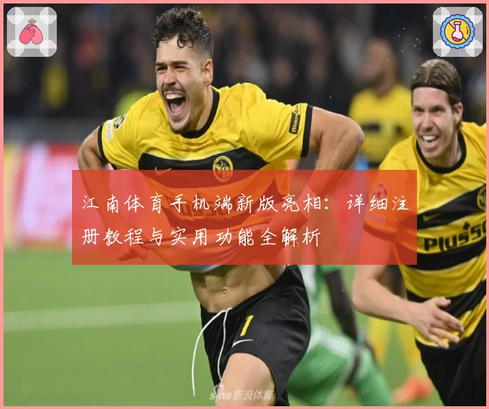 江南体育手机端新版亮相：详细注册教程与实用功能全解析