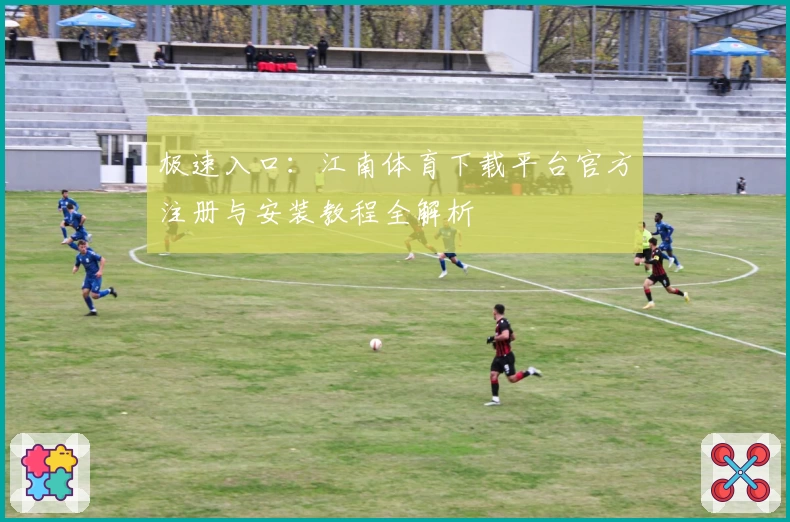 极速入口：江南体育下载平台官方注册与安装教程全解析