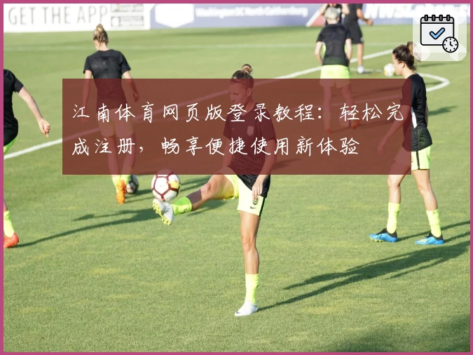 江南体育网页版登录教程:轻松完成注册,畅享便捷使用新体验