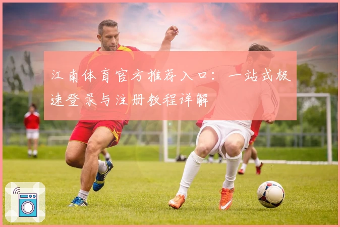 江南体育官方推荐入口：一站式极速登录与注册教程详解