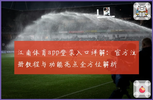 江南体育app登录入口详解：官方注册教程与功能亮点全方位解析