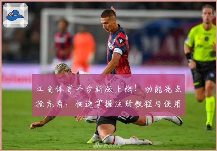 江南体育平台新版上线！功能亮点抢先看，快速掌握注册教程与使用技巧