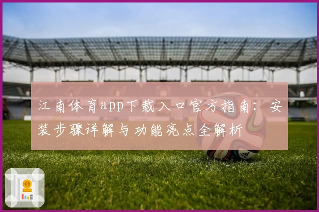 江南体育app下载入口官方指南：安装步骤详解与功能亮点全解析