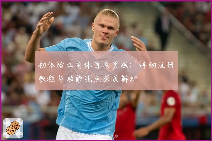 初体验江南体育网页版：详细注册教程与功能亮点深度解析