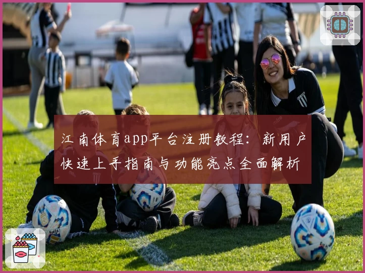 江南体育app平台注册教程：新用户快速上手指南与功能亮点全面解析