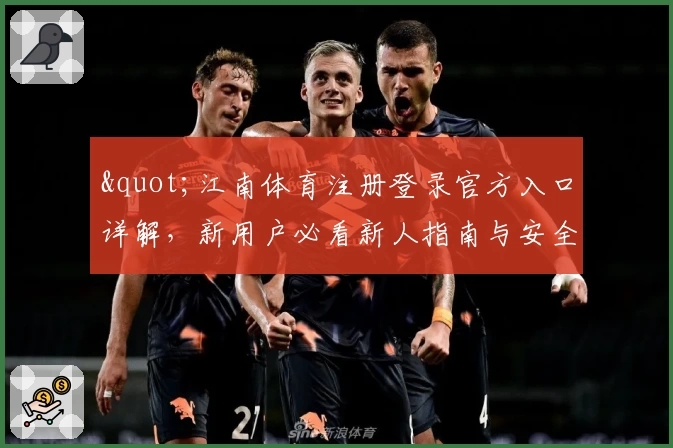 "江南体育注册登录官方入口详解，新用户必看新人指南与安全保障攻略"