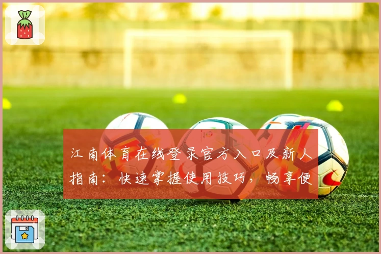 江南体育在线登录官方入口及新人指南：快速掌握使用技巧，畅享便捷体育服务