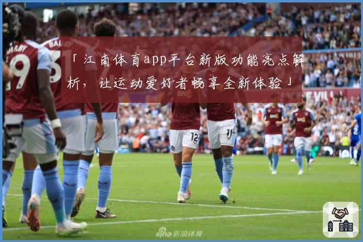 「江南体育app平台新版功能亮点解析，让运动爱好者畅享全新体验」