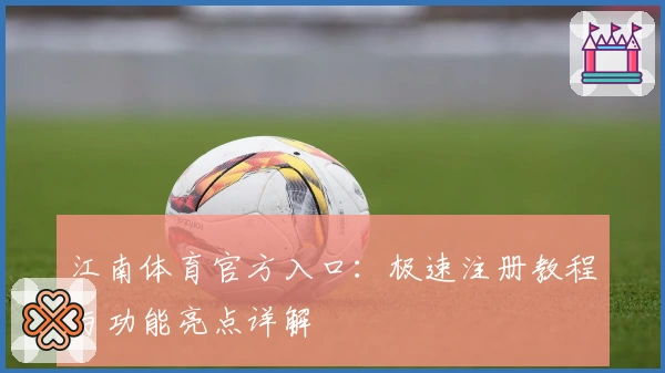 江南体育官方入口：极速注册教程与功能亮点详解