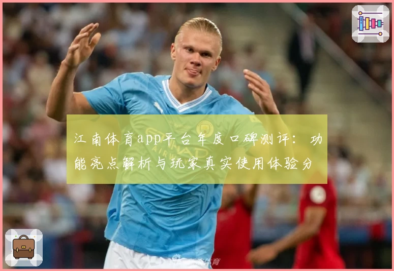 江南体育app平台年度口碑测评：功能亮点解析与玩家真实使用体验分享