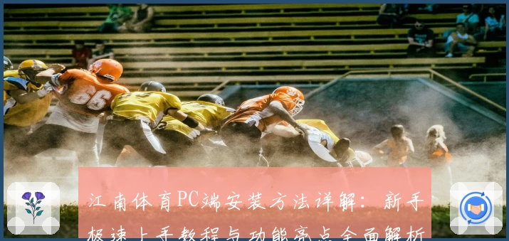 江南体育PC端安装方法详解：新手极速上手教程与功能亮点全面解析