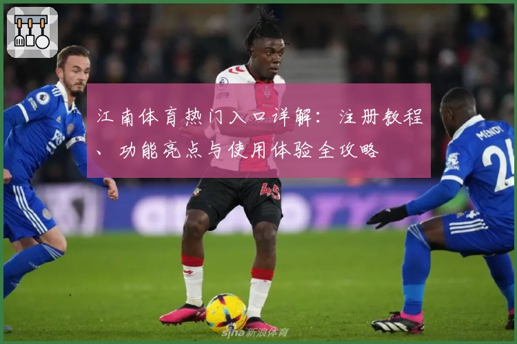 江南体育热门入口详解：注册教程、功能亮点与使用体验全攻略