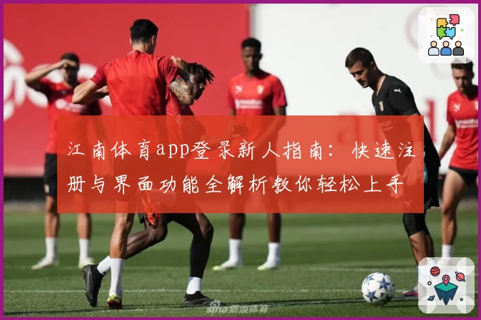 江南体育app登录新人指南：快速注册与界面功能全解析教你轻松上手
