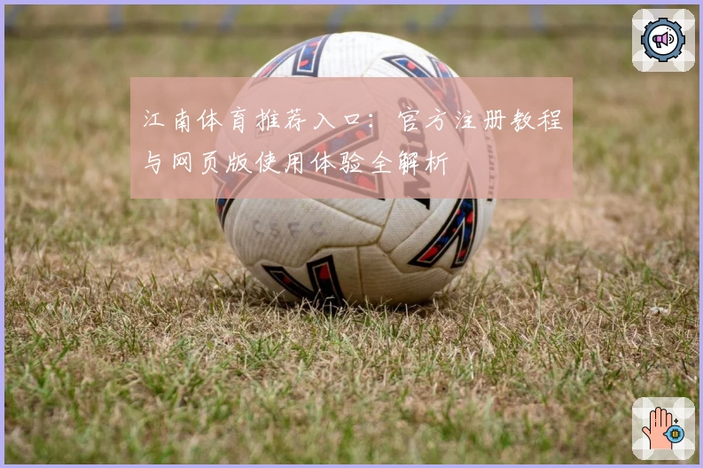 江南体育推荐入口：官方注册教程与网页版使用体验全解析