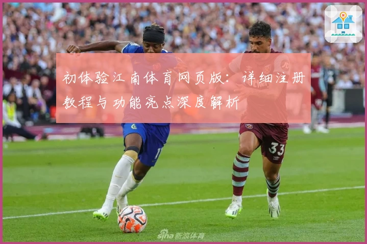 初体验江南体育网页版:详细注册教程与功能亮点深度解析